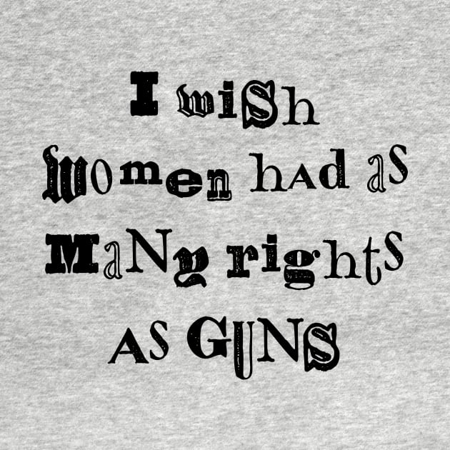 I Wish Women Had As Many Rights As Guns by n23tees